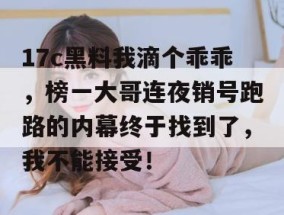 17c黑料我滴个乖乖，榜一大哥连夜销号跑路的内幕终于找到了，我不能接受！