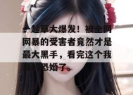 一起草大爆发！被全网网暴的受害者竟然才是最大黑手，看完这个我真的恐婚了。