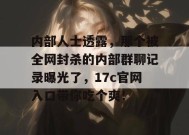 内部人士透露，那个被全网封杀的内部群聊记录曝光了，17c官网入口带你吃个爽！