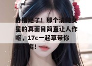 卧槽绝了！那个清纯女星的真面目简直让人作呕，17c一起草带你吃个爽！