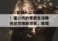 17c官网入口大爆发！富二代的奢靡生活曝光贫穷限制想象，房塌得连渣都不剩了！