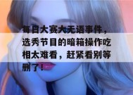 每日大赛大无语事件，选秀节目的暗箱操作吃相太难看，赶紧看别等删了！
