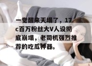 一觉醒来天塌了，17c百万粉丝大V人设彻底崩塌，老司机强烈推荐的吃瓜神器。