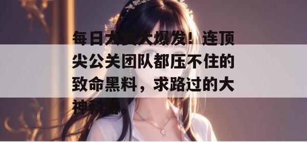 每日大赛大爆发！连顶尖公关团队都压不住的致命黑料，求路过的大神科普。