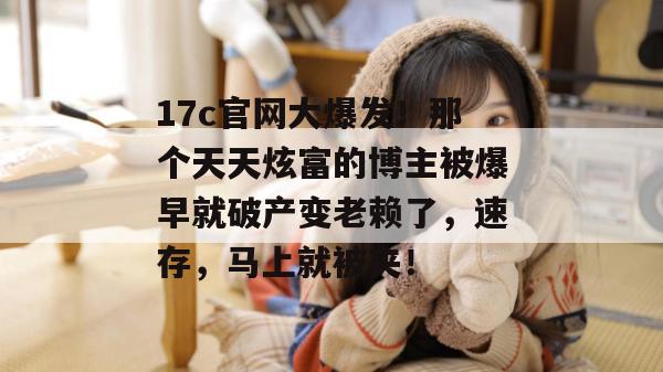 17c官网大爆发!那个天天炫富的博主被爆早就破产变老赖了,速存,马上就被夹! 第1张 17c官网大爆发!那个天天炫富的博主被爆早就破产变老赖了,速存,马上就被夹! 第1张