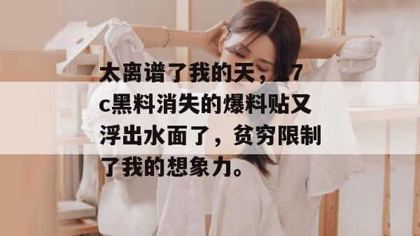 太离谱了我的天，17c黑料消失的爆料贴又浮出水面了，贫穷限制了我的想象力。  第1张